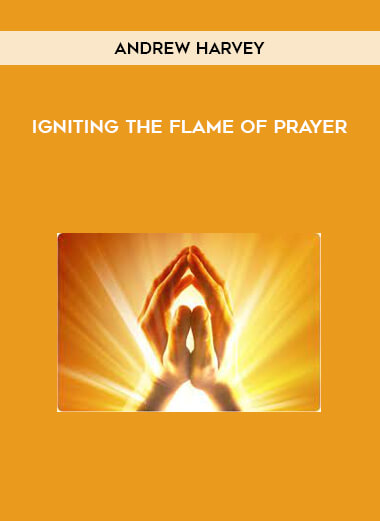 Andrew Harvey - Igniting the Flame of Prayer