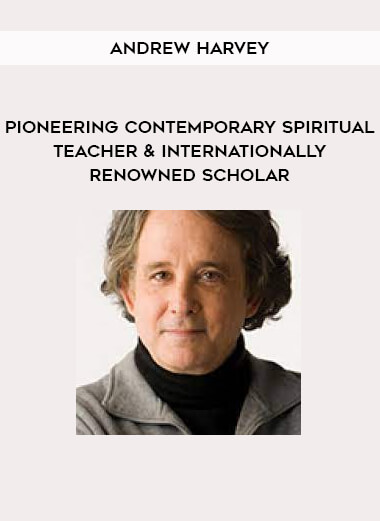 Andrew Harvey - Pioneering Contemporary Spiritual Teacher & Internationally Renowned Scholar