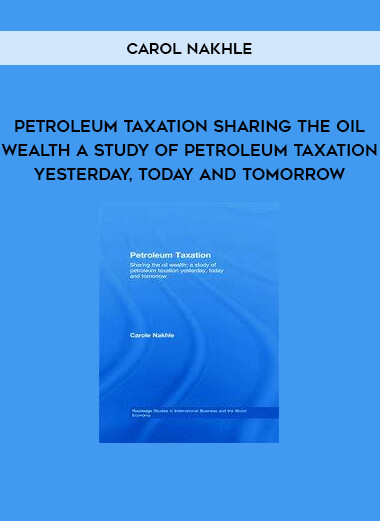 Petroleum Taxation Sharing the Oil Wealth A Study of Petroleum Taxation Yesterday, Today and Tomorrow by Carol Nakhle