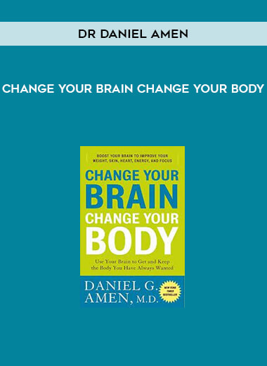 Dr Daniel Amen – Change Your Brain Change Your Body