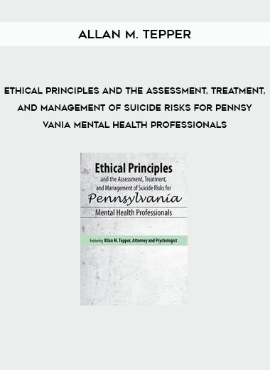 Ethical Principles and the Assessment, Treatment, and Management of Suicide Risks for Pennsylvania Mental Health Professionals by Allan M. Tepper