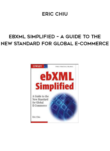 ebXML Simplified – A Guide to the New Standard for Global E-Commerce by Eric Chiu