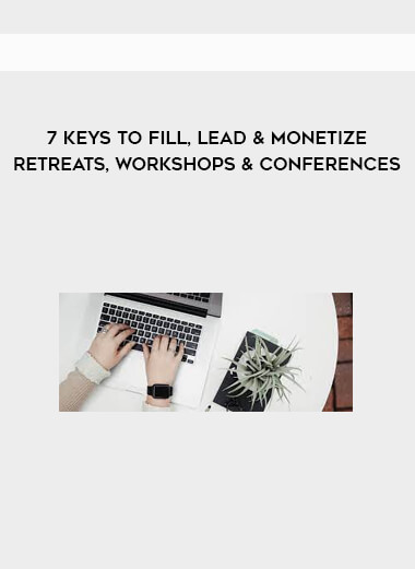 7 Keys to fill, Lead & Monetize Retreats, Workshops & Conferences