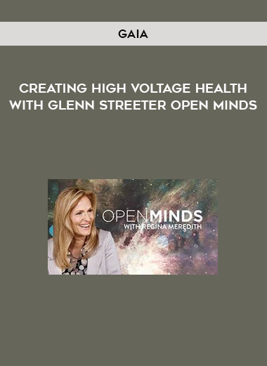 Gaia - Creating High Voltage Health with Glenn Streeter Open Minds