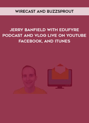 Jerry Banfield with EDUfyre - Podcast and Vlog Live on YouTube, Facebook, and iTunes with Wirecast and Buzzsprout