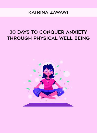 Katrina Zawawi - 30 Days to Conquer Anxiety Through Physical Well-Being