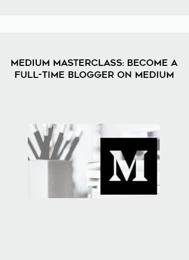 Medium Masterclass: Become A Full-Time Blogger on Medium