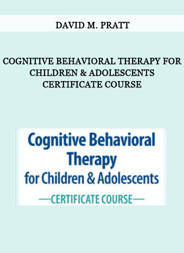 Cognitive Behavioral Therapy for Children & Adolescents Certificate Course from David M. Pratt