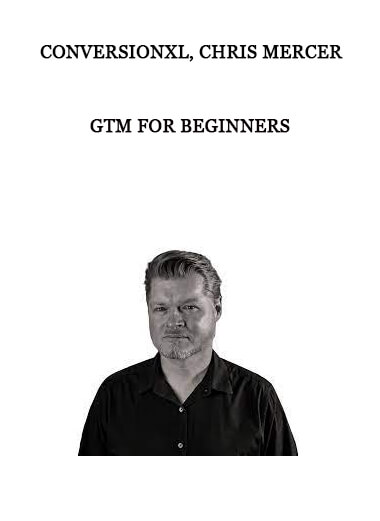 ConversionXL, Chris Mercer - GTM For Beginners