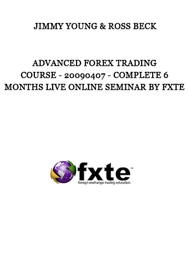 Advanced Forex Trading Course - Jimmy Young & Ross Beck - 20090407 - Complete 6 Months Live Online Seminar by FXTE