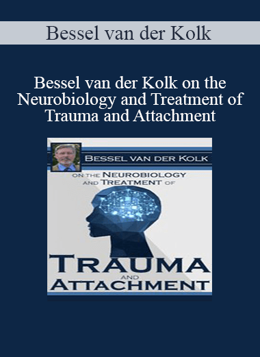 Bessel van der Kolk on the Neurobiology and Treatment of Trauma and Attachment by Bessel Van der Kolk