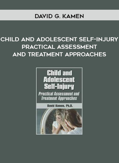 Child and Adolescent Self-Injury: Practical Assessment and Treatment Approaches by David G. Kamen