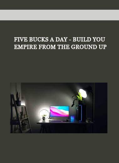 Five Bucks a Day - Build Your Empire From the Ground Up