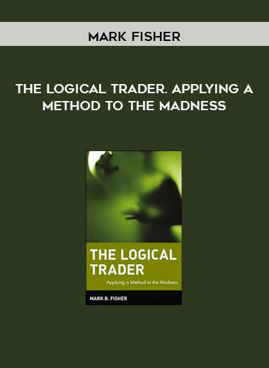 The Logical Trader. Applying a Method to the Madness by Mark Fisher