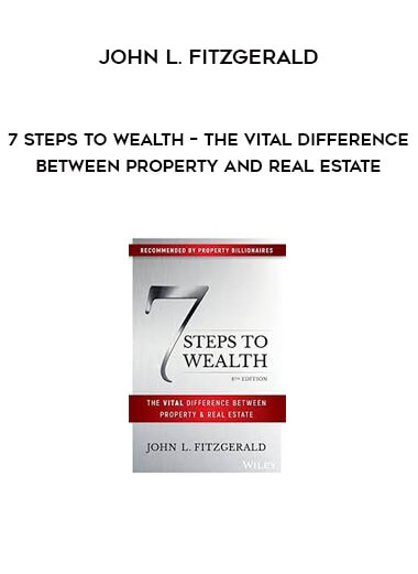 7 Steps to Wealth – The Vital Difference Between Property and Real Estate by John L. Fitzgerald