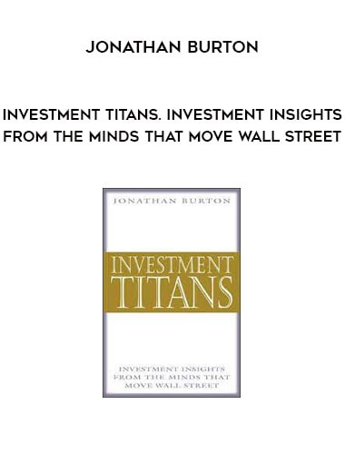 Investment Titans. Investment Insights from the Minds that Move Wall Street by Jonathan Burton