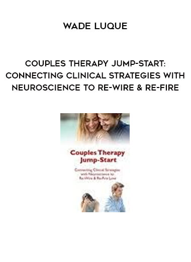 Couples Therapy Jump-Start: Connecting Clinical Strategies with Neuroscience to Re-Wire & Re-Fire Love from Wade Luque