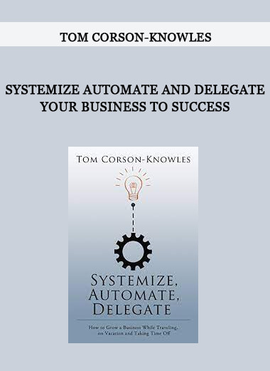 Tom Corson-Knowles - Systemize Automate and Delegate Your Business to Success