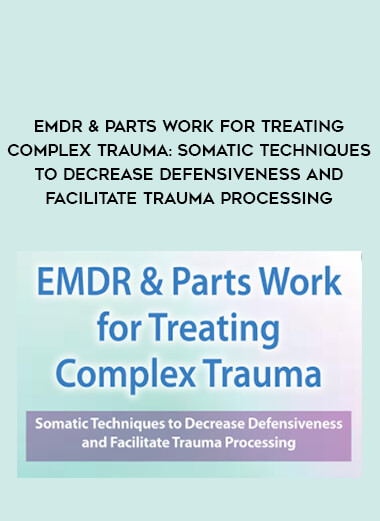 EMDR & Parts Work for Treating Complex Trauma: Somatic Techniques to Decrease Defensiveness and Facilitate Trauma Processing of https://crabaca.store/