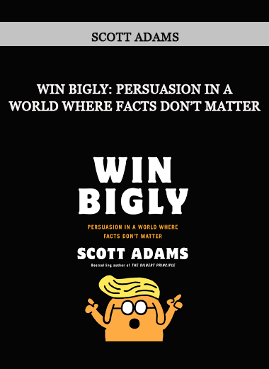 Scott Adams – Win Bigly: Persuasion in a World Where Facts Don’t Matter